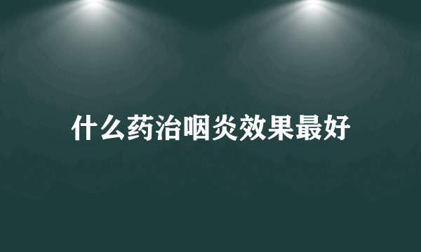 什么药治咽炎效果最好