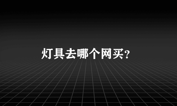 灯具去哪个网买？