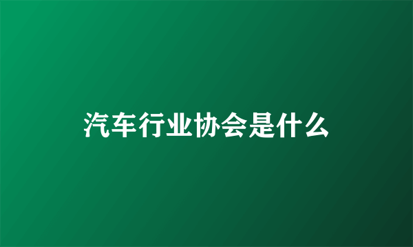 汽车行业协会是什么