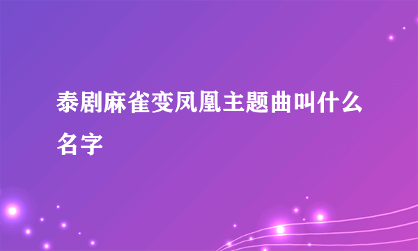 泰剧麻雀变凤凰主题曲叫什么名字