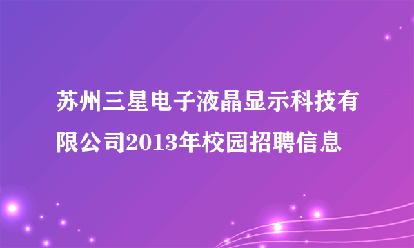 苏州三星电子液晶显示科技有限公司2013年校园招聘信息