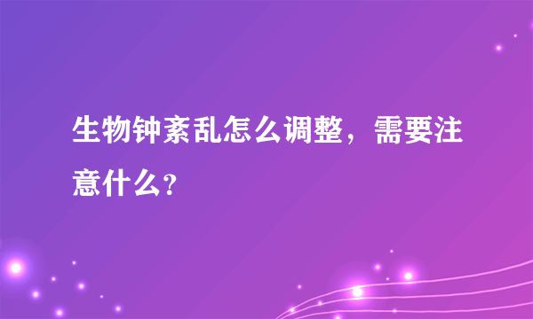 生物钟紊乱怎么调整，需要注意什么？