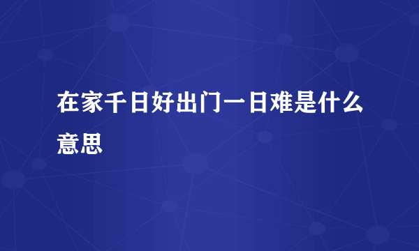 在家千日好出门一日难是什么意思