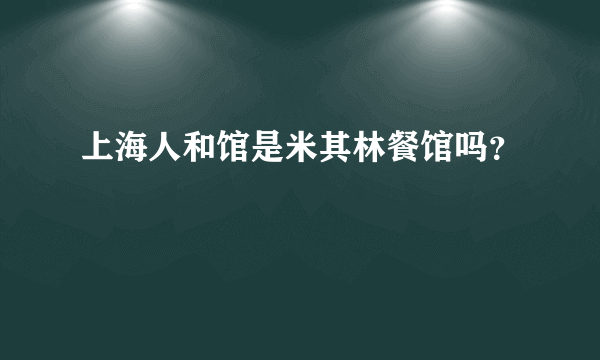 上海人和馆是米其林餐馆吗？