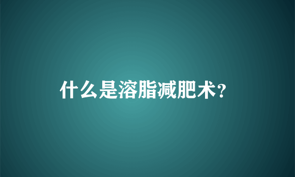 什么是溶脂减肥术？