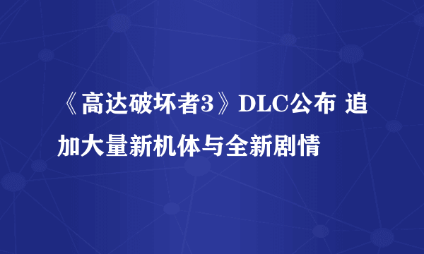 《高达破坏者3》DLC公布 追加大量新机体与全新剧情