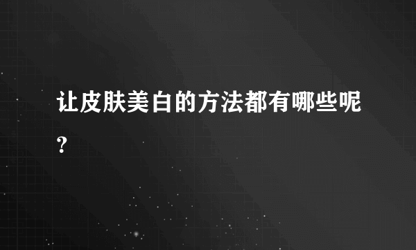 让皮肤美白的方法都有哪些呢？