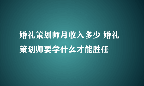 婚礼策划师月收入多少 婚礼策划师要学什么才能胜任