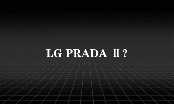 LG PRADA Ⅱ?