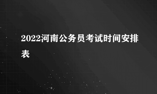 2022河南公务员考试时间安排表