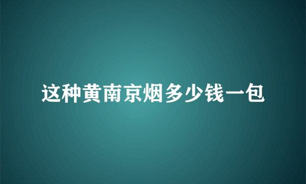 这种黄南京烟多少钱一包