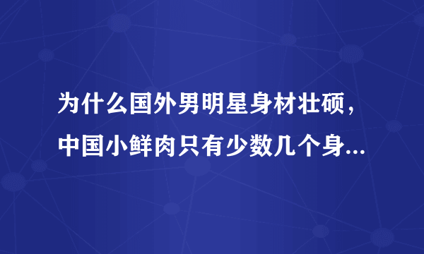 为什么国外男明星身材壮硕，中国小鲜肉只有少数几个身体强壮？