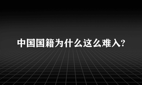 中国国籍为什么这么难入?