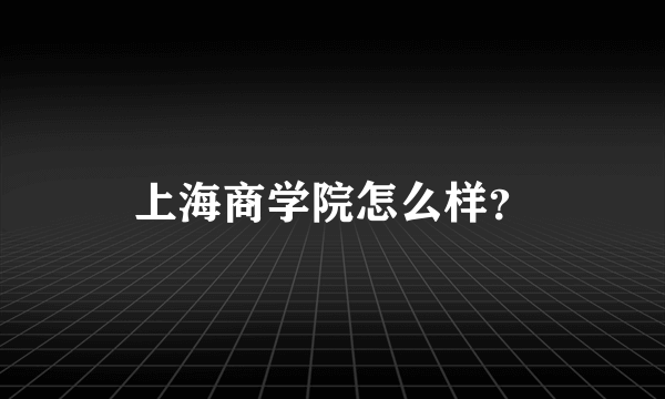 上海商学院怎么样？