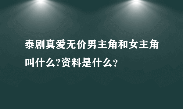 泰剧真爱无价男主角和女主角叫什么?资料是什么？