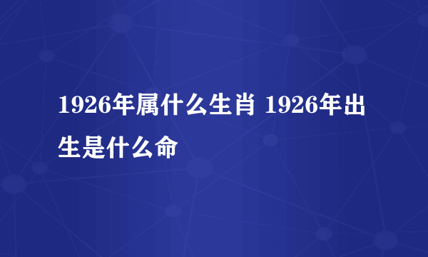 1926年属什么生肖 1926年出生是什么命