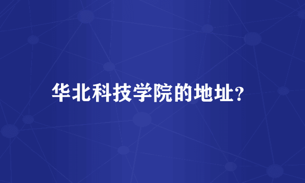 华北科技学院的地址？