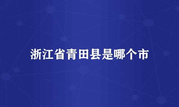 浙江省青田县是哪个市