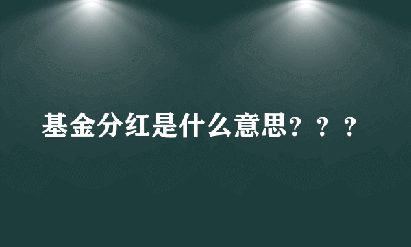 基金分红是什么意思？？？