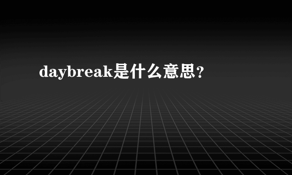 daybreak是什么意思？