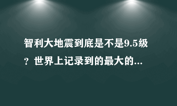 智利大地震到底是不是9.5级？世界上记录到的最大的地震等级是多少？