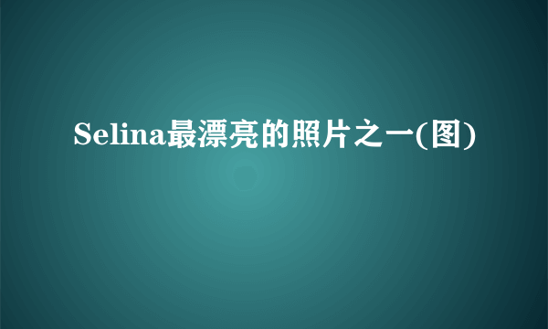 Selina最漂亮的照片之一(图)