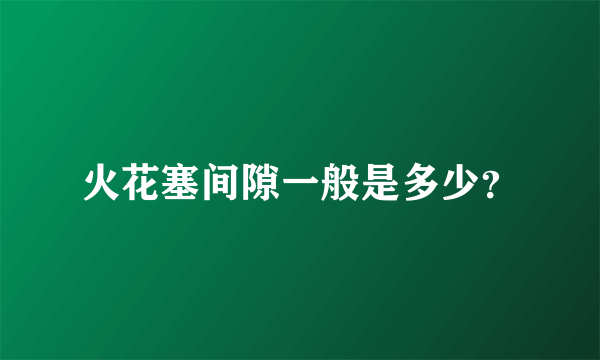 火花塞间隙一般是多少？