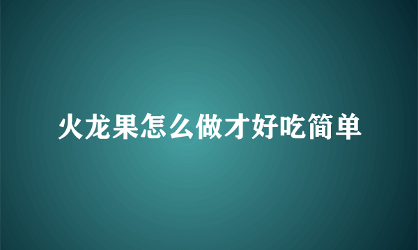 火龙果怎么做才好吃简单