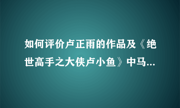 如何评价卢正雨的作品及《绝世高手之大侠卢小鱼》中马可的表演？