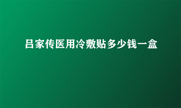 吕家传医用冷敷贴多少钱一盒