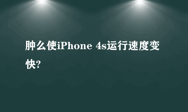 肿么使iPhone 4s运行速度变快?