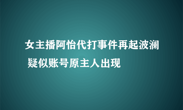 女主播阿怡代打事件再起波澜 疑似账号原主人出现 