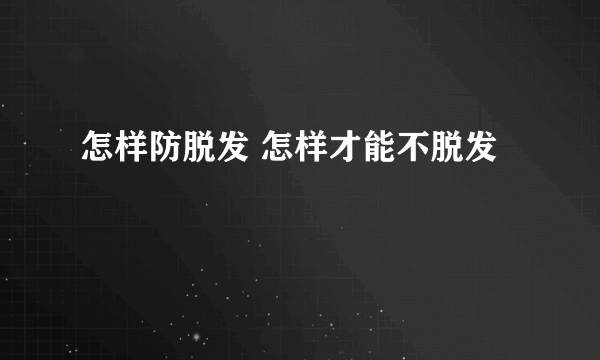 怎样防脱发 怎样才能不脱发