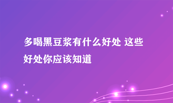 多喝黑豆浆有什么好处 这些好处你应该知道