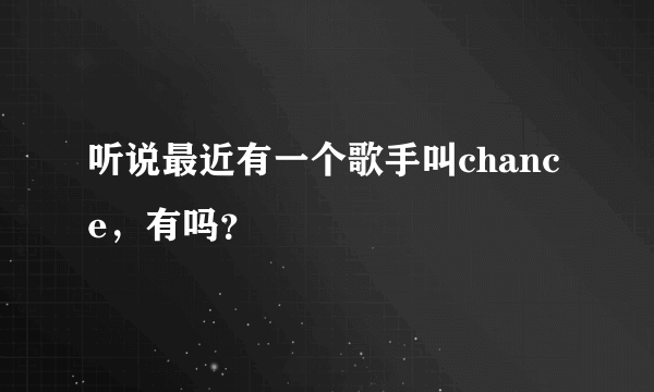 听说最近有一个歌手叫chance，有吗？