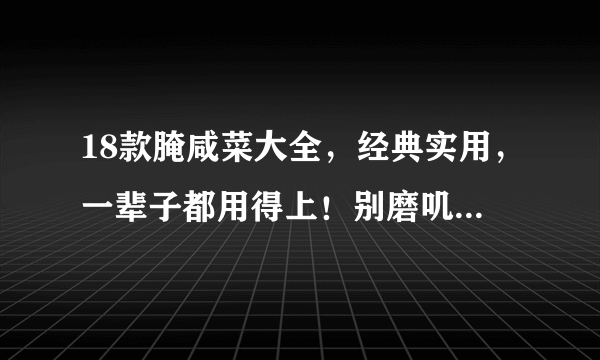 18款腌咸菜大全，经典实用，一辈子都用得上！别磨叽了看看吧