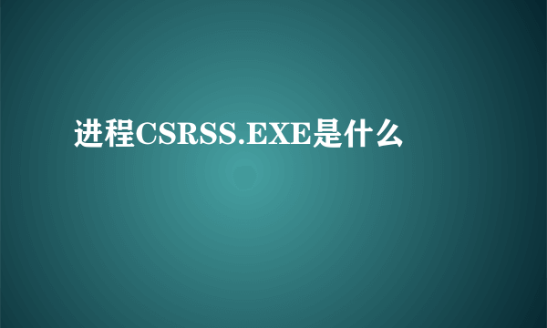 进程CSRSS.EXE是什么