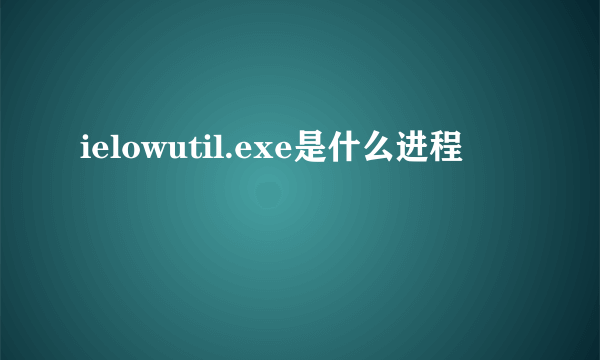 ielowutil.exe是什么进程