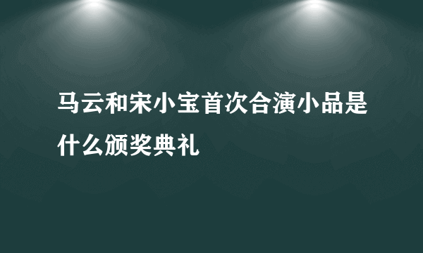 马云和宋小宝首次合演小品是什么颁奖典礼