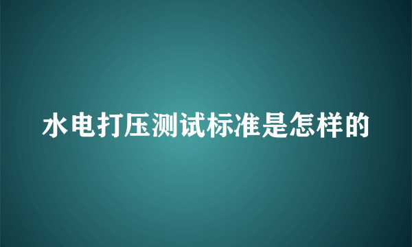 水电打压测试标准是怎样的