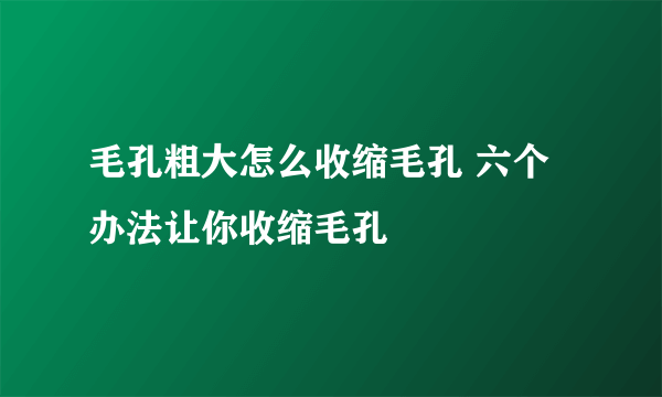 毛孔粗大怎么收缩毛孔 六个办法让你收缩毛孔