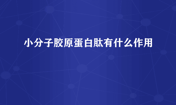 小分子胶原蛋白肽有什么作用