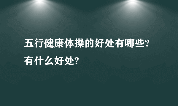 五行健康体操的好处有哪些?有什么好处?