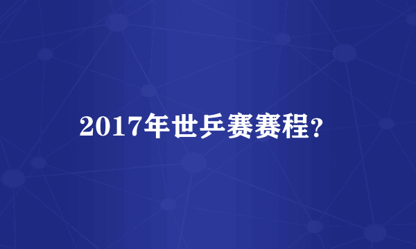 2017年世乒赛赛程？