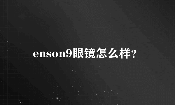 enson9眼镜怎么样？