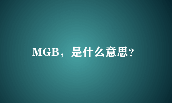 MGB，是什么意思？