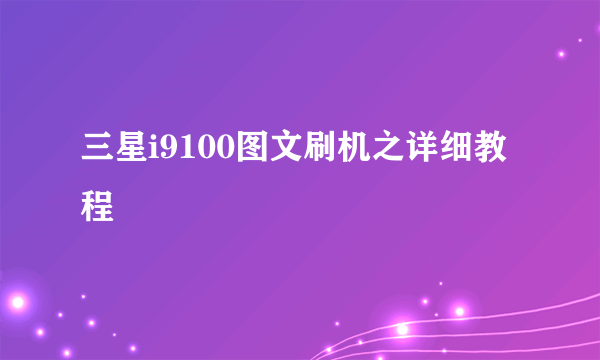 三星i9100图文刷机之详细教程