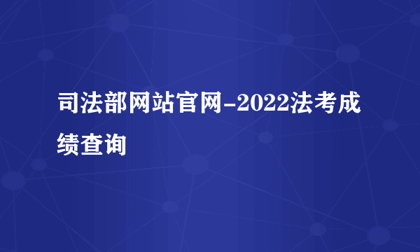 司法部网站官网-2022法考成绩查询