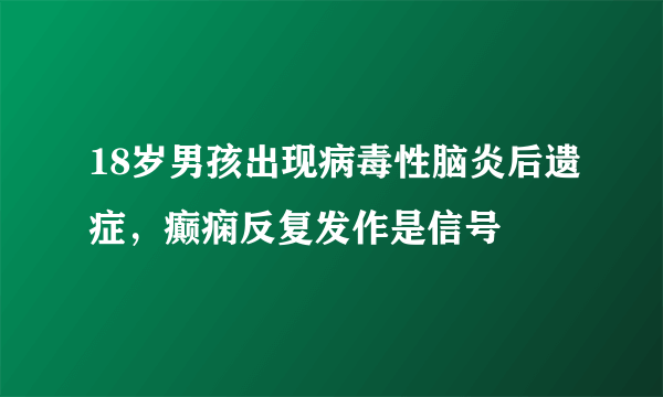 18岁男孩出现病毒性脑炎后遗症，癫痫反复发作是信号