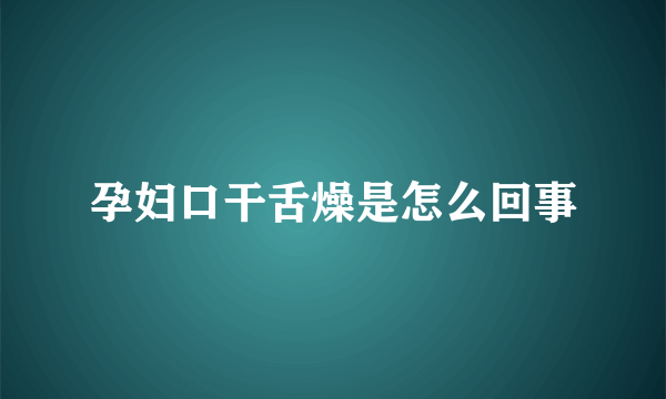 孕妇口干舌燥是怎么回事